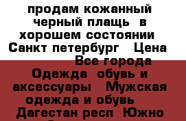 продам кожанный черный плащь. в хорошем состоянии. Санкт петербург › Цена ­ 15 000 - Все города Одежда, обувь и аксессуары » Мужская одежда и обувь   . Дагестан респ.,Южно-Сухокумск г.